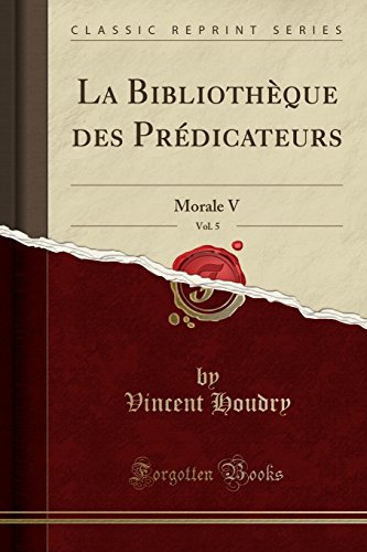 La Bibliothque des Prdicateurs, Vol. 5: Morale V (Classic Reprint) (French Edition)