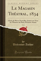 Le Magasin Thatral, 1834, Vol. 2: Choix de Pices Nouvelles, Joues sur Tous les Thatres de Paris; Premiere Anne (Classic Reprint) (French Edition)