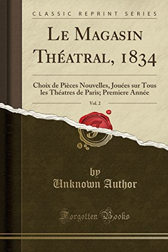 Le Magasin Thatral, 1834, Vol. 2: Choix de Pices Nouvelles, Joues sur Tous les Thatres de Paris; Premiere Anne (Classic Reprint) (French Edition)